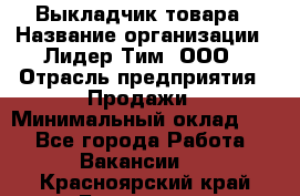 Выкладчик товара › Название организации ­ Лидер Тим, ООО › Отрасль предприятия ­ Продажи › Минимальный оклад ­ 1 - Все города Работа » Вакансии   . Красноярский край,Бородино г.